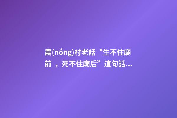 農(nóng)村老話“生不住廟前，死不住廟后”這句話到底有沒(méi)有道理？
